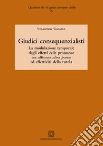 Giudici consequenzialisti. La modulazione temporale degli effetti delle pronunce tra efficacia ultra partes ed effettività della tutela libro di Capasso Valentina