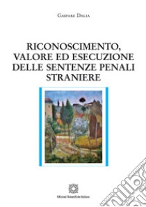 Riconoscimento, valore ed esecuzione delle sentenze penali straniere libro di Dalia Gaspare