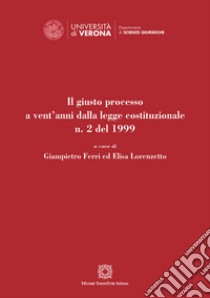 Il giusto processo a vent'anni dalla legge costituzionale n. 2 del 1999 libro di Ferri G. (cur.); Lorenzetto E. (cur.)