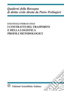 I contratti del trasporto e della logistica. Profili metodologici libro di Indraccolo Emanuele