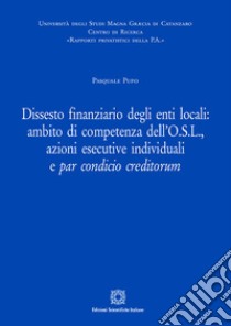 Dissesto finanziario degli enti locali: ambito di competenza dell'O.S.L., azioni esecutive individuali e par condicio creditorum libro di Pupo Pasquale