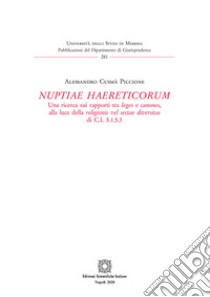 «Nuptiae haereticorum». Una ricerca sui rapporti tra leges e canones, alla luce della religionis vel sectae diversitas di C.I. 5.1.5.3 libro di Cusmà Piccione Alessandro