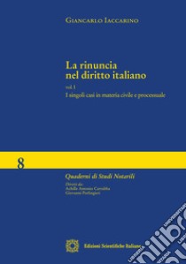 La rinuncia nel diritto italiano. Vol. 1: I singoli casi in materia civile e processuale libro di Iaccarino Giancarlo