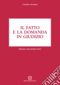 Il fatto e la domanda in giudizio. Profili ricostruttivi libro di Silvestri Caterina