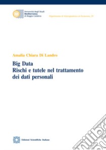 Big Data. Rischi e tutele nel trattamento dei dati personali libro di Di Landro Amalia Chiara