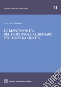 La responsabilità del produttore alimentare per danni da obesità libro di Perriello Luca Ettore