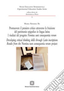 Promuovere il pensiero critico attraverso la fruizione del patrimonio epigrafico in lingua latina. I risultati del progetto Nomia sunt consequentia rerum. Ediz. italiana e inglese libro di Re Maria Rosaria