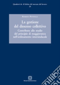 La gestione del dissenso collettivo. Contributo allo studio del principio di maggioranza nell'ordinamento intersindacale libro di Pettinelli Roberto