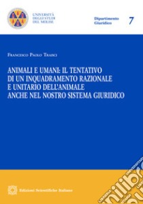 Animali e umani: il tentativo di un inquadramento razionale e unitario dell'animale anche nel nostro sistema giuridico libro di Traisci Francesco Paolo