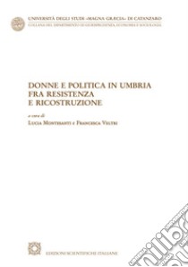 Donne e politica in Umbria fra Resistenza e ricostruzione libro di Montesanti L. (cur.); Veltri F. (cur.)