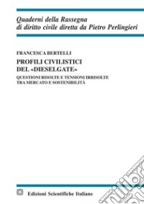 Profili civilistici del «dieselgate». Questioni risolte e tensioni irrisolte tra mercato e sostenibilità libro di Bertelli Francesca