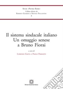 Il sistema sindacale italiano. Un omaggio senese a Bruno Fiorai libro di Gaeta L. (cur.); Passaniti P. (cur.)