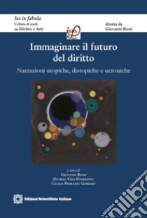 Immaginare il futuro del diritto. Narrazioni utopiche, distopiche e ucroniche libro di Rossi G. (cur.); Velo Dalbrenta D. (cur.); Pedrazza Gorlero C. (cur.)