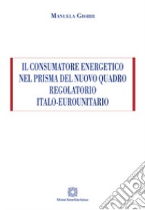 Il consumatore energetico nel prisma del nuovo quadro regolatorio italo-eurounitario libro di Giobbi Manuela