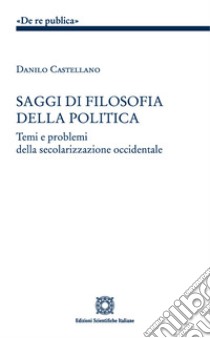 Saggi di filosofia della politica. Temi e problemi della secolarizzazione occidentale libro di Castellano Danilo