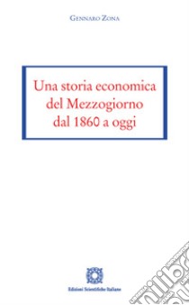 Una storia economica del Mezzogiorno dal 1860 a oggi libro di Zona Gennaro