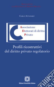 Profili ricostruttivi del diritto privato regolatorio libro di Attanasio Carlo