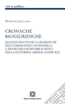 Cronache biogiuridiche. Questioni etiche e giuridiche dell'emergenza pandemica e problemi giuspubblici della dottrina liberal-radicale libro di Castellano Danilo