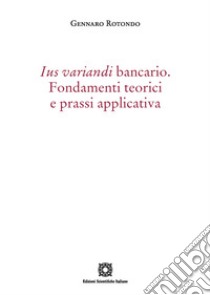 Ius variandi bancario. Fondamenti teorici e prassi applicativa libro di Rotondo Gennaro