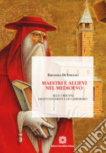 Maestri e allievi nel Medioevo. Alle origini dell'Università di Camerino libro di Di Stefano Emanuela