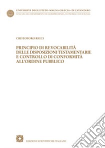 Principio di revocabilità delle disposizioni testamentarie e controllo di conformità all'ordine pubblico libro di Ricci Cristoforo