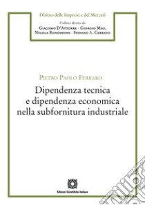 Dipendenza tecnica e dipendenza economica nella subfornitura industriale libro di Ferraro Pietro Paolo