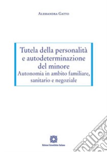 Tutela della personalità e autodeterminazione del minore. Autonomia in ambito familiare, sanitario e negoziale libro di Gatto Alessandra