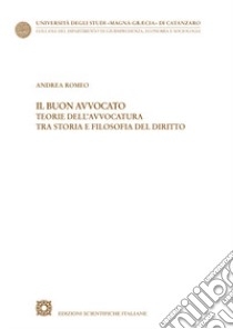 Il buon avvocato. Teorie dell'avvocatura tra storia e filosofia del diritto libro di Romeo Andrea