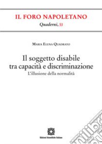 Il soggetto disabile tra capacità e discriminazione. L'illusione della normalità libro di Quadrato Maria Elena