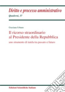 Il ricorso straordinario al Presidente della Repubblica. Uno scopo di tutela tra passato e futuro libro di Urbano Graziana