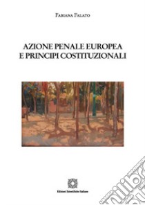 Azione penale europea e principi costituzionali libro di Falato Fabiana