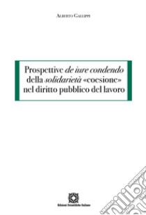 Prospettive de iure condendo della solidarietà «coesione» nel diritto pubblico del lavoro libro di Gallippi Alberto