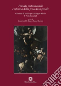 Principi costituzionali e riforma della procedura penale. Giornate di studio per Giuseppe Riccio 8-9 ottobre 2021 libro di De Caro A. (cur.); Maffeo V. (cur.)