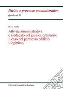 Attività amministrativa e sindacato del giudice ordinario: il caso del permesso edilizio illegittimo libro di Tanda Paolo