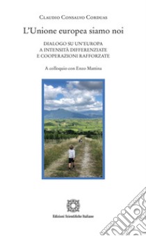 L'Unione europea siamo noi. Dialogo su un'Europa a intensità differenziate e cooperazioni rafforzate. A colloquio con Enzo Mattina libro di Consalvo Corduas Claudio