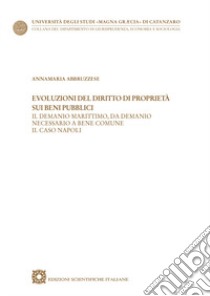 Evoluzioni del diritto di proprietà sui beni pubblici. Il demanio marittimo, da demanio necessario a bene comune. Il caso Napoli libro