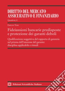 Fideiussioni bancarie predisposte e protezione dei garanti deboli. Qualificazione soggettiva del rapporto di garanzia nel prisma dell'interesse del garante: disciplina applicabile e rimedi libro di Tosi Emilio