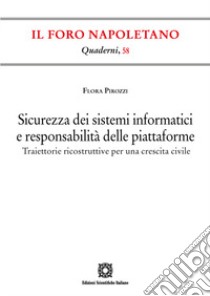 Sicurezza dei sistemi informatici e responsabilità delle piattaforme. Traiettorie ricostruttive per una crescita civile libro di Pirozzi Flora