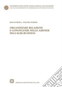 Organizzare relazioni e conoscenze nelle aziende dell'agri-business libro di Reina Rocco; Vesperi Walter