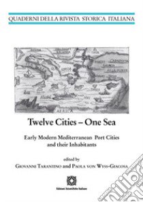 Twelve cities. One sea early modern mediterranean port cities and their inhabitants libro di Tarantino G. (cur.); Von Wyss-Giacosa P. (cur.)