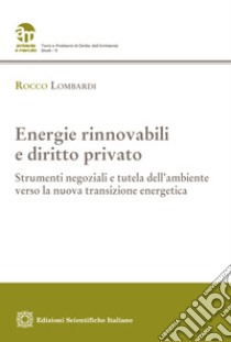 Energie rinnovabili e diritto privato. Strumenti negoziali e tutela dell'ambiente verso la nuova transizione energetica libro di Lombardi Rocco