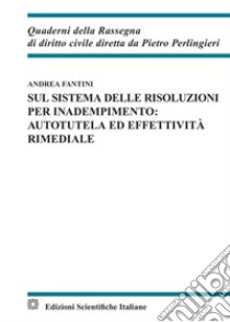 Sul sistema delle risoluzioni per inadempimento: autotela ed effettività rimediale libro di Fantini Andrea