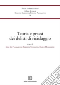 Teoria e prassi dei delitti di riciclaggio libro di De Flammineis S. (cur.); Guerrini R. (cur.); Micheletti D. (cur.)