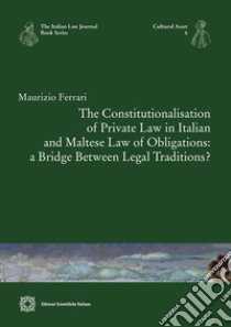 The Constitutionalisation of Private Law in Italian and Maltese Law of Obligations: a Bridge Between Legal Traditions? libro di Ferrari Maurizio