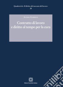 Contratto di lavoro e diritto al tempo per la cura libro di Gabriele Alessia