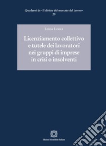 Licenziamento collettivo e tutele dei lavoratori nei gruppi di imprese in crisi o insolventi libro di Lorea Linda