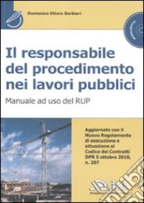 Il responsabile del procedimento nei lavori pubblici. Manuale ad uso del RUP. Con CD-ROM libro di Barbieri Domenico E.