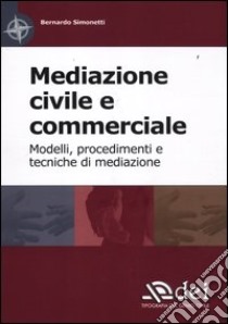 Mediazione civile e commerciale. Modelli, procedimenti e tecniche di mediazione libro di Simonetti Bernardo