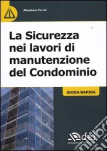 La sicurezza nei lavori di manutenzione del condominio. Guida rapida libro di Caroli Massimo