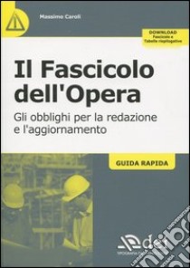 Il fascicolo dell'opera. Gli obblighi per la redazione e l'aggiornamento. Guida rapida libro di Caroli Massimo